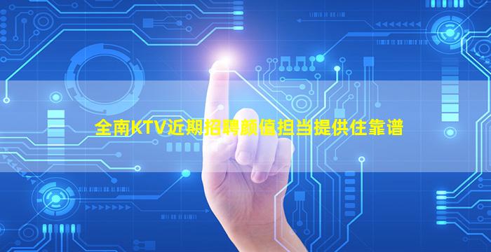 全南KTV近期招聘颜值担当提供住靠谱