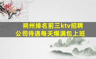 朔州排名前三ktv招聘公司待遇每天爆满包上班